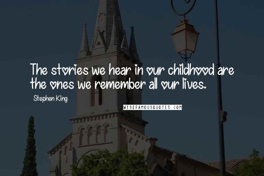 Stephen King Quotes: The stories we hear in our childhood are the ones we remember all our lives.