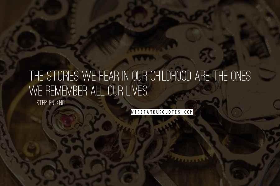 Stephen King Quotes: The stories we hear in our childhood are the ones we remember all our lives.