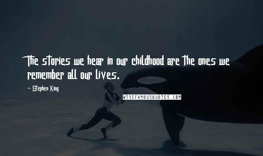 Stephen King Quotes: The stories we hear in our childhood are the ones we remember all our lives.