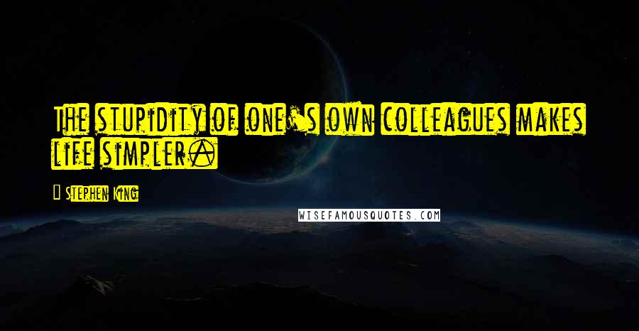 Stephen King Quotes: The stupidity of one's own colleagues makes life simpler.