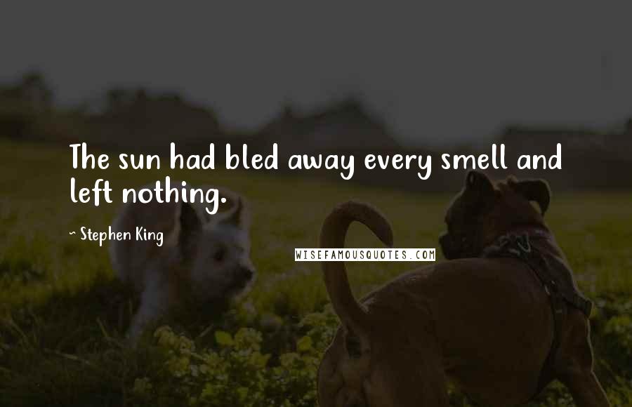Stephen King Quotes: The sun had bled away every smell and left nothing.