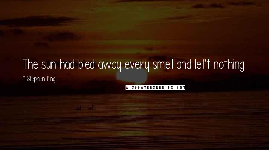 Stephen King Quotes: The sun had bled away every smell and left nothing.