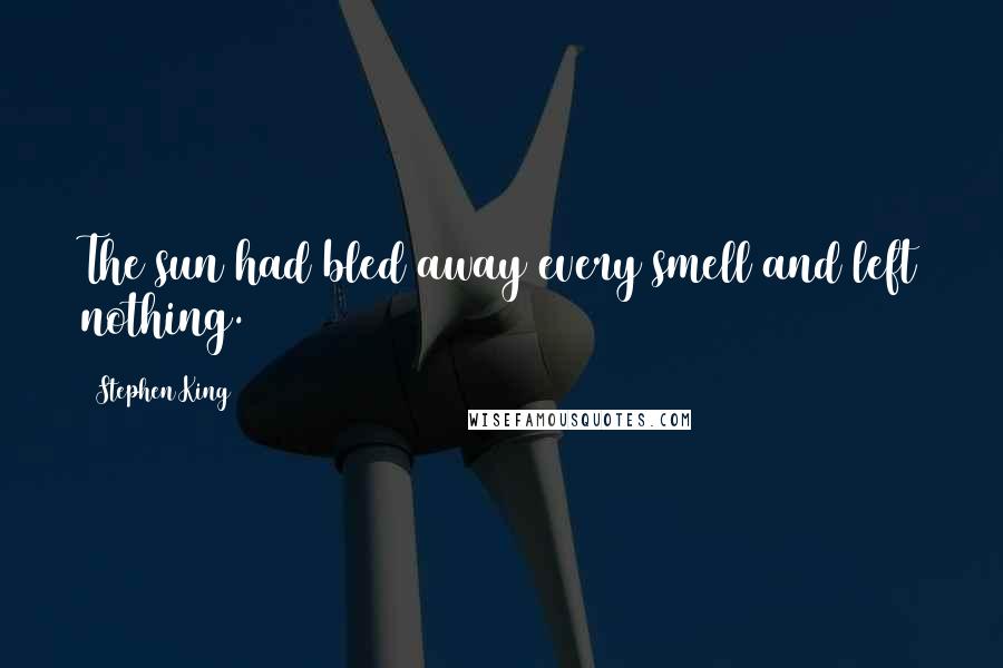 Stephen King Quotes: The sun had bled away every smell and left nothing.