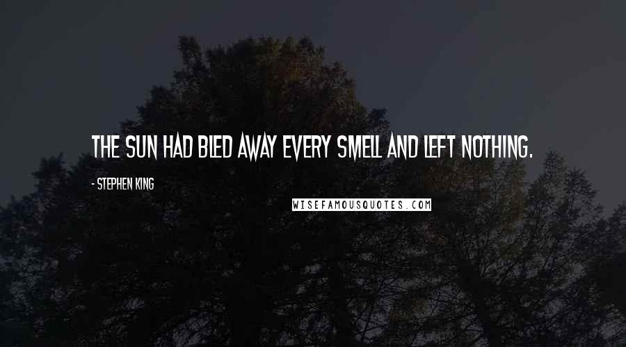 Stephen King Quotes: The sun had bled away every smell and left nothing.