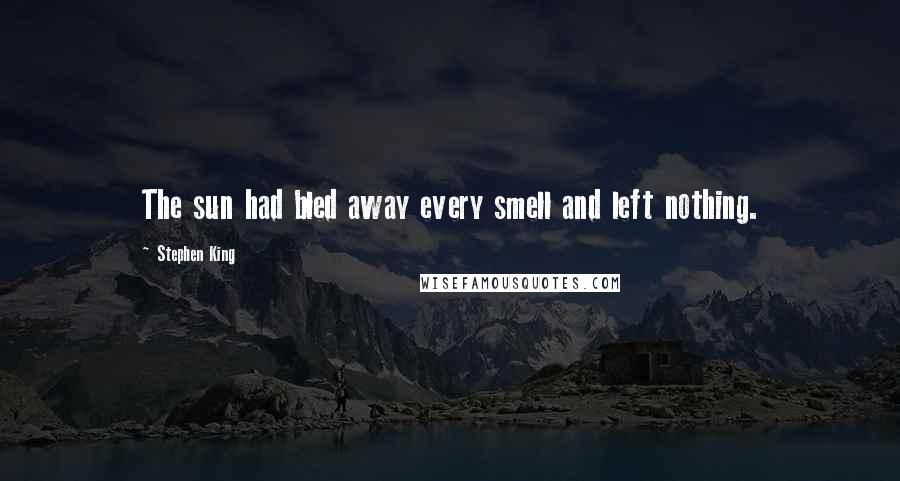 Stephen King Quotes: The sun had bled away every smell and left nothing.