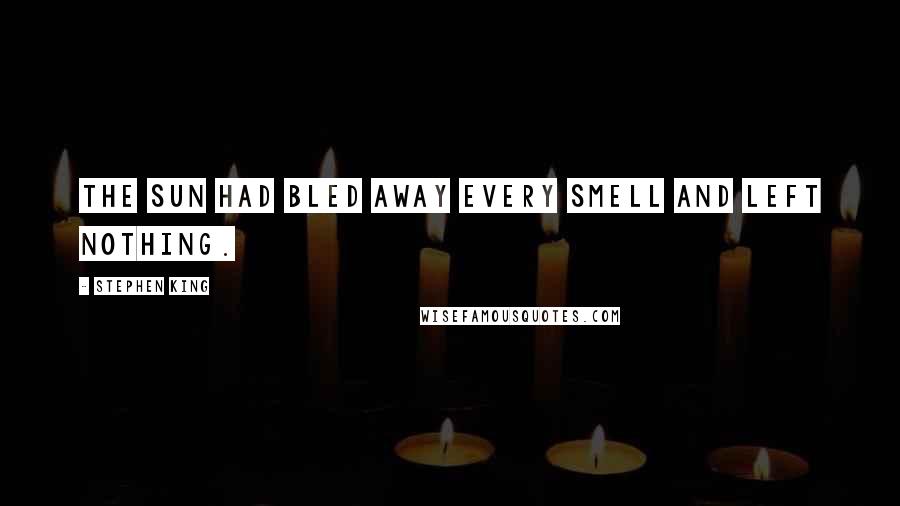 Stephen King Quotes: The sun had bled away every smell and left nothing.