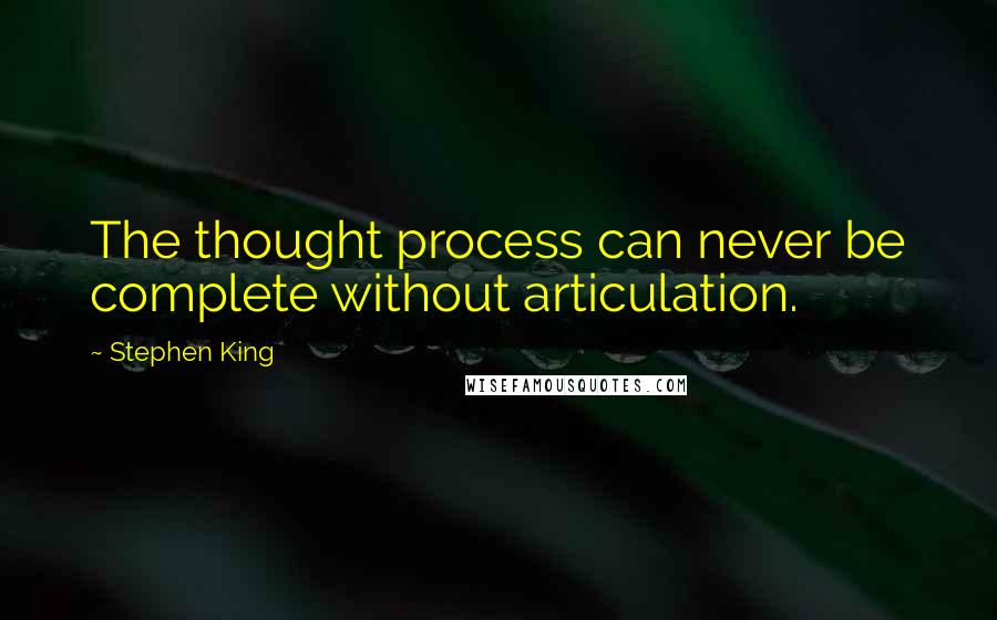 Stephen King Quotes: The thought process can never be complete without articulation.