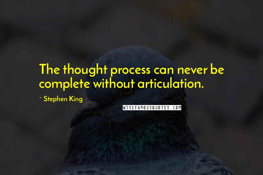 Stephen King Quotes: The thought process can never be complete without articulation.