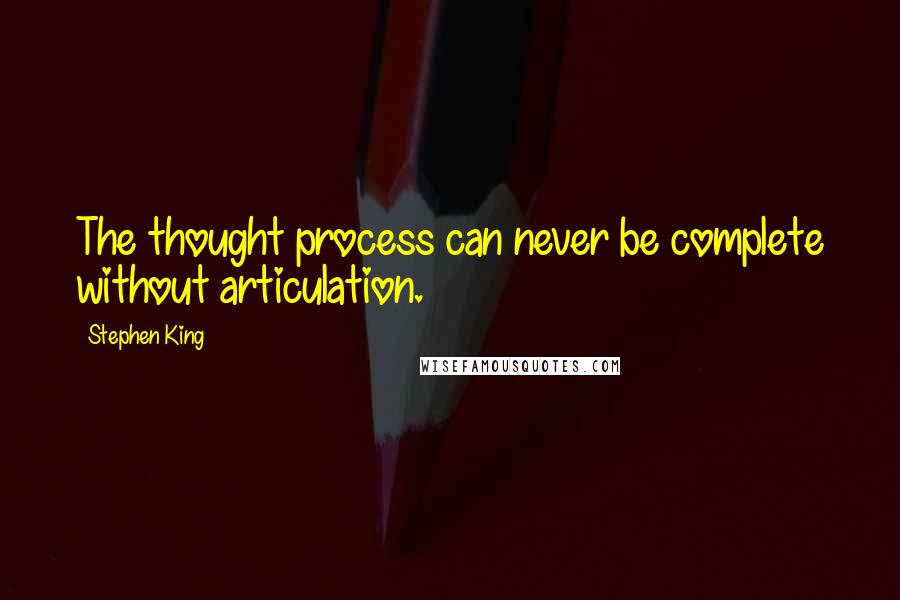 Stephen King Quotes: The thought process can never be complete without articulation.