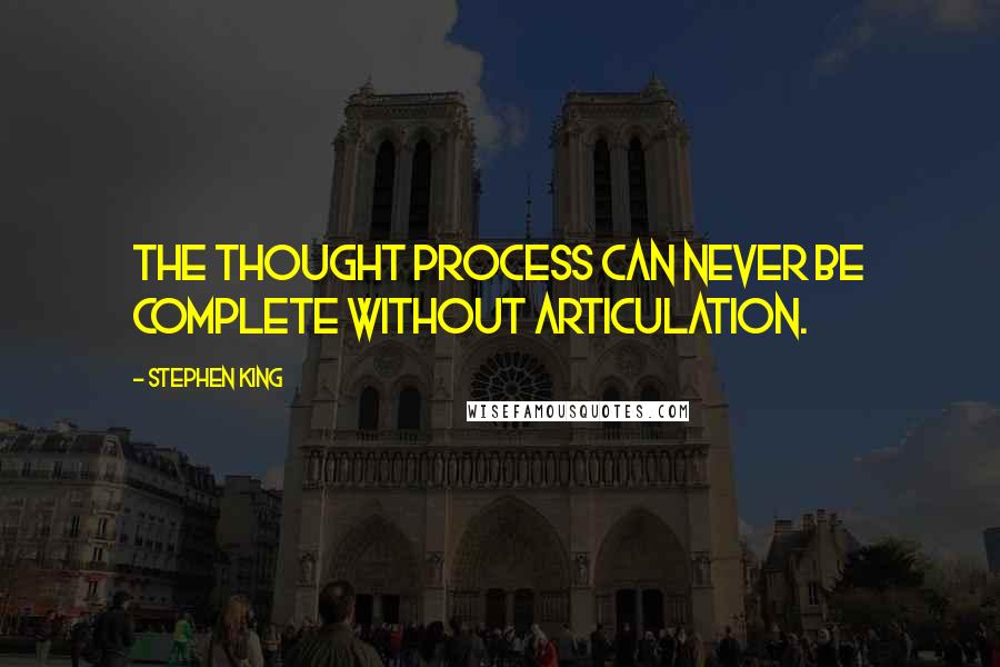 Stephen King Quotes: The thought process can never be complete without articulation.