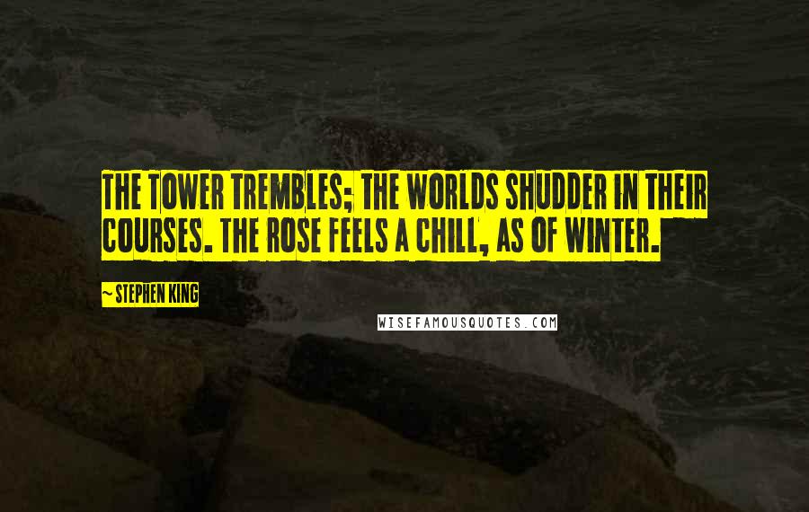 Stephen King Quotes: The Tower trembles; the worlds shudder in their courses. The rose feels a chill, as of winter.