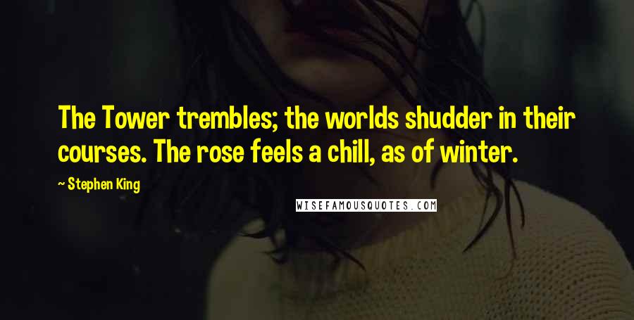 Stephen King Quotes: The Tower trembles; the worlds shudder in their courses. The rose feels a chill, as of winter.