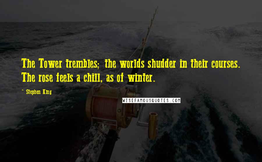 Stephen King Quotes: The Tower trembles; the worlds shudder in their courses. The rose feels a chill, as of winter.