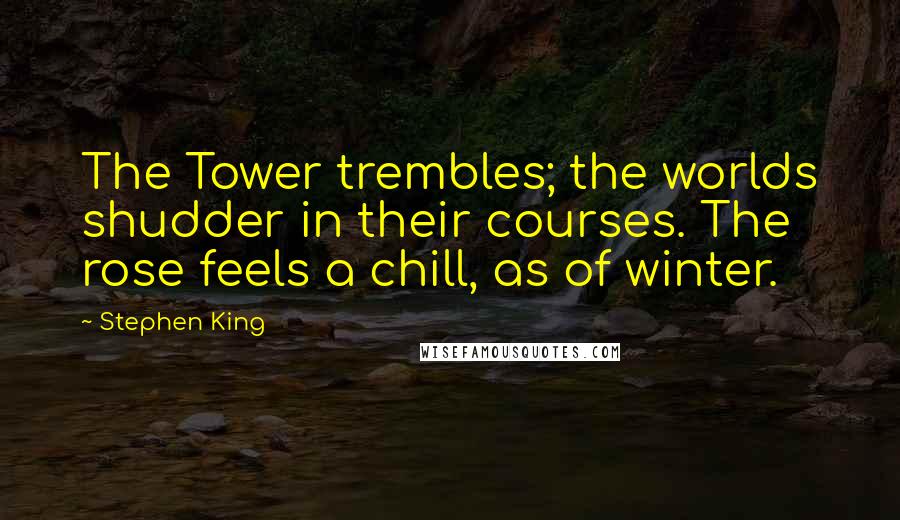 Stephen King Quotes: The Tower trembles; the worlds shudder in their courses. The rose feels a chill, as of winter.