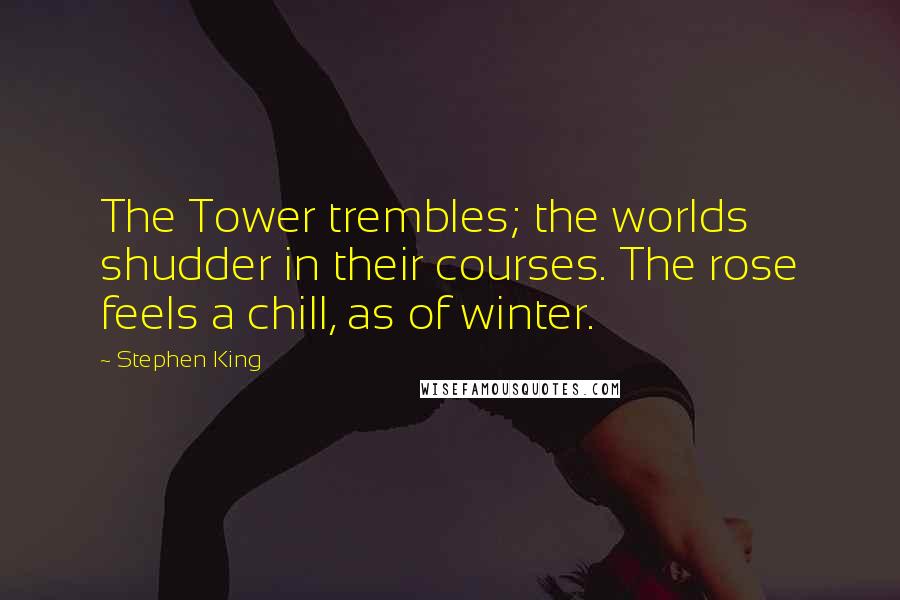 Stephen King Quotes: The Tower trembles; the worlds shudder in their courses. The rose feels a chill, as of winter.
