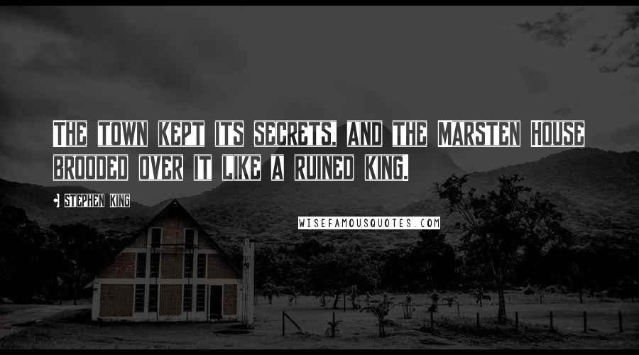 Stephen King Quotes: The town kept its secrets, and the Marsten House brooded over it like a ruined king.