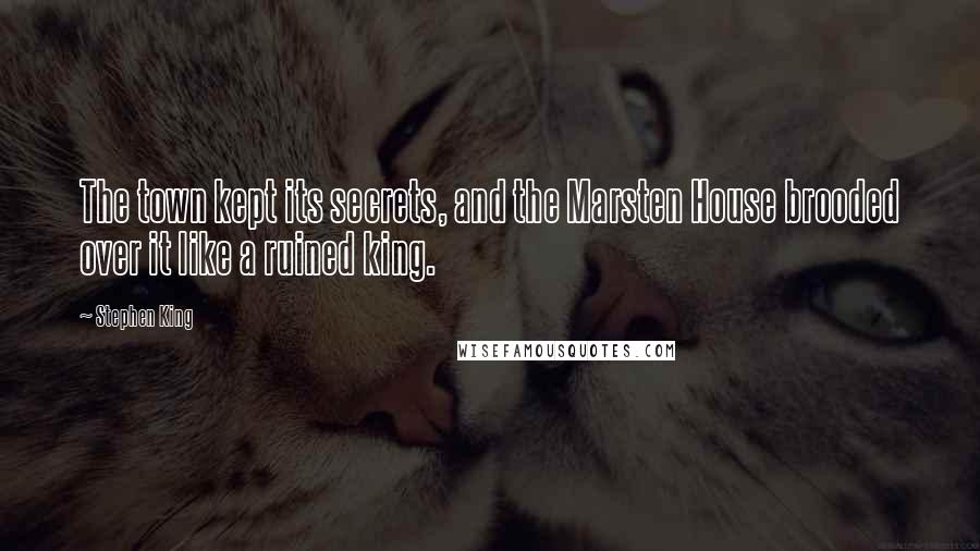 Stephen King Quotes: The town kept its secrets, and the Marsten House brooded over it like a ruined king.