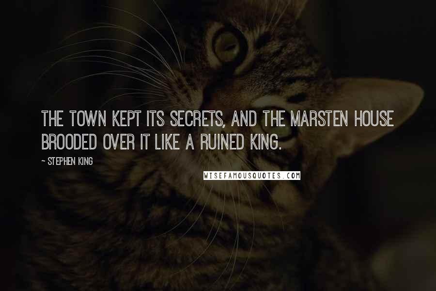 Stephen King Quotes: The town kept its secrets, and the Marsten House brooded over it like a ruined king.