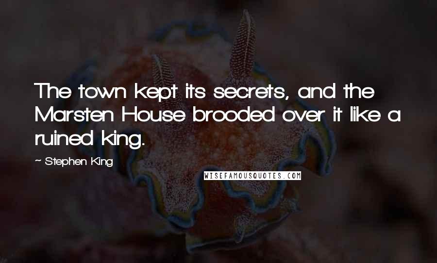 Stephen King Quotes: The town kept its secrets, and the Marsten House brooded over it like a ruined king.