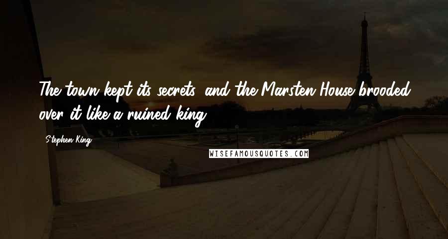 Stephen King Quotes: The town kept its secrets, and the Marsten House brooded over it like a ruined king.