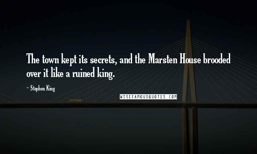 Stephen King Quotes: The town kept its secrets, and the Marsten House brooded over it like a ruined king.