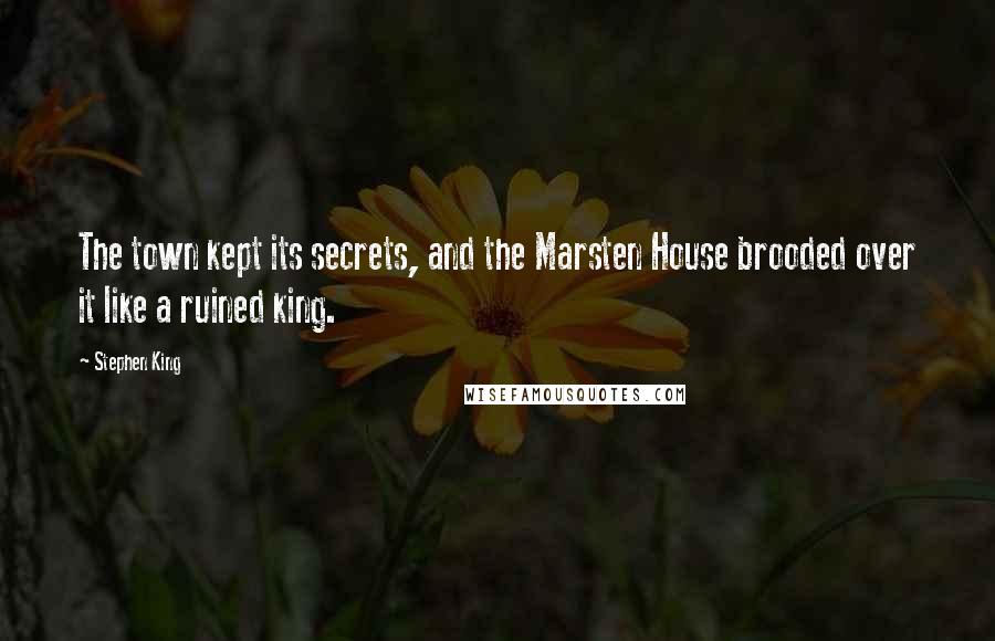 Stephen King Quotes: The town kept its secrets, and the Marsten House brooded over it like a ruined king.