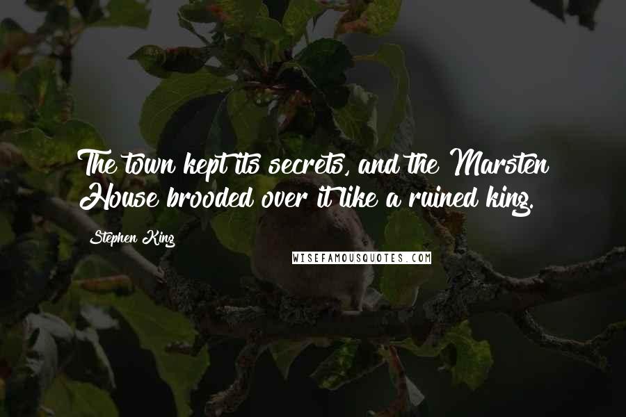 Stephen King Quotes: The town kept its secrets, and the Marsten House brooded over it like a ruined king.