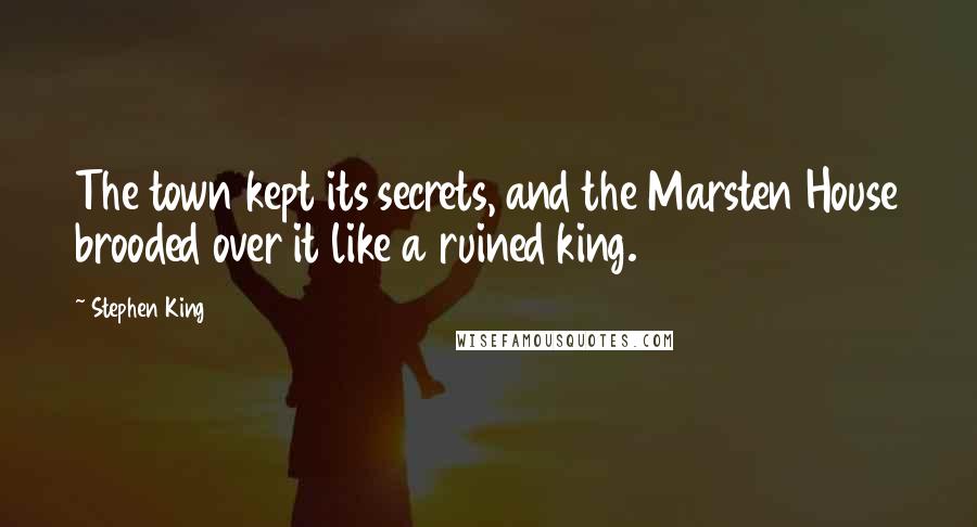 Stephen King Quotes: The town kept its secrets, and the Marsten House brooded over it like a ruined king.