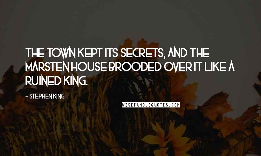 Stephen King Quotes: The town kept its secrets, and the Marsten House brooded over it like a ruined king.