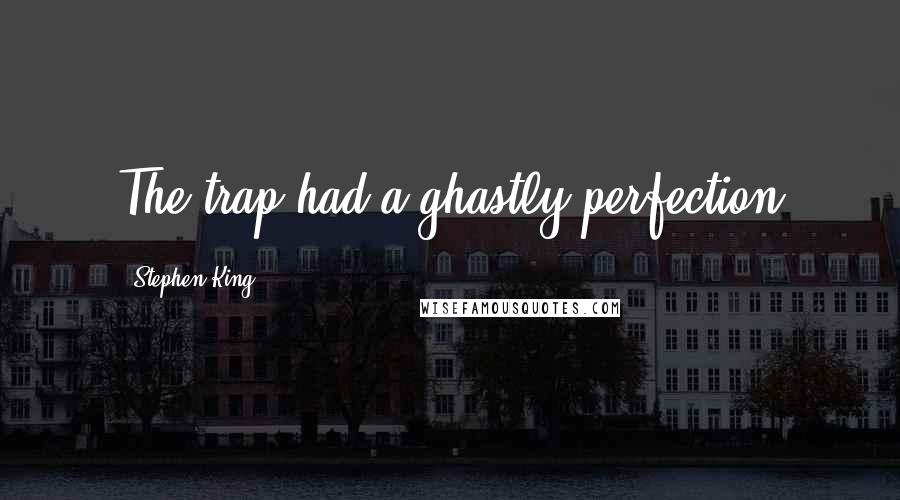 Stephen King Quotes: The trap had a ghastly perfection