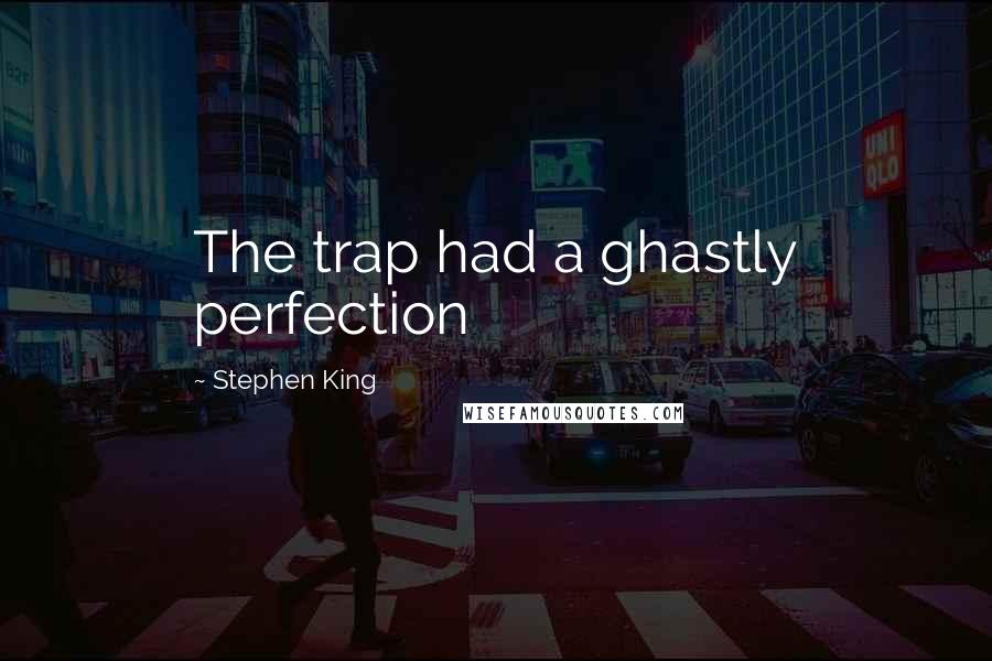 Stephen King Quotes: The trap had a ghastly perfection