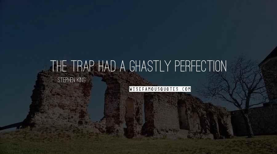 Stephen King Quotes: The trap had a ghastly perfection