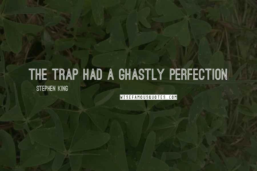 Stephen King Quotes: The trap had a ghastly perfection