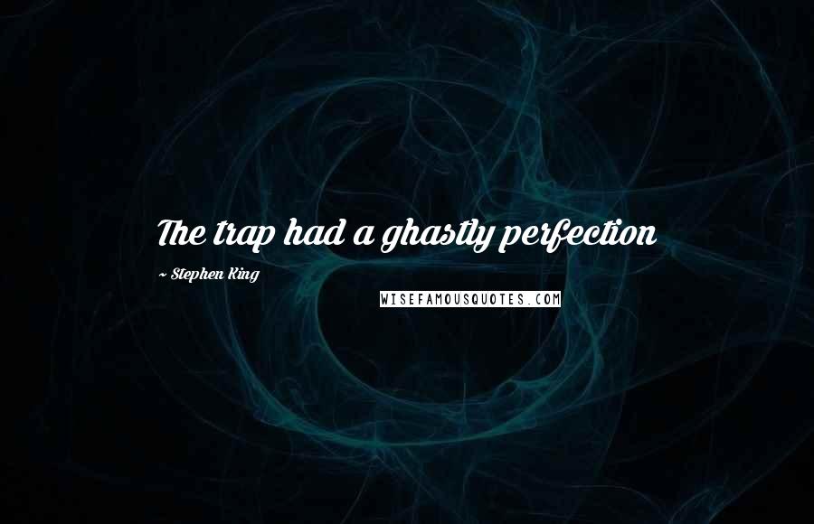 Stephen King Quotes: The trap had a ghastly perfection