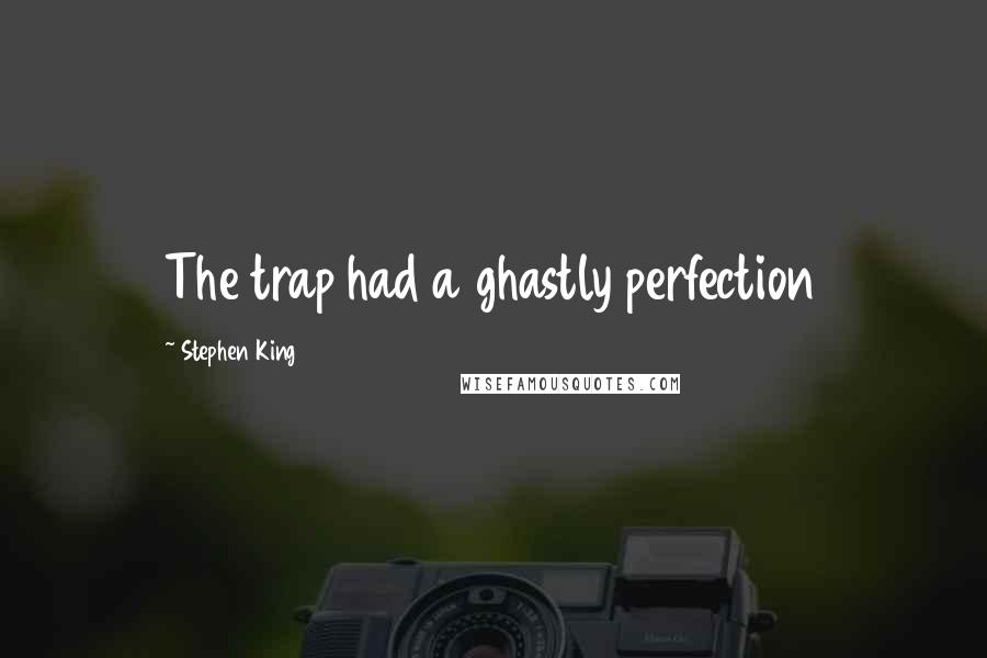 Stephen King Quotes: The trap had a ghastly perfection