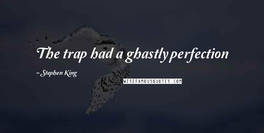 Stephen King Quotes: The trap had a ghastly perfection