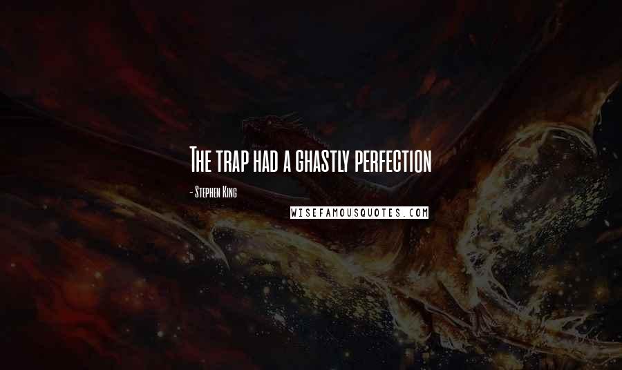 Stephen King Quotes: The trap had a ghastly perfection
