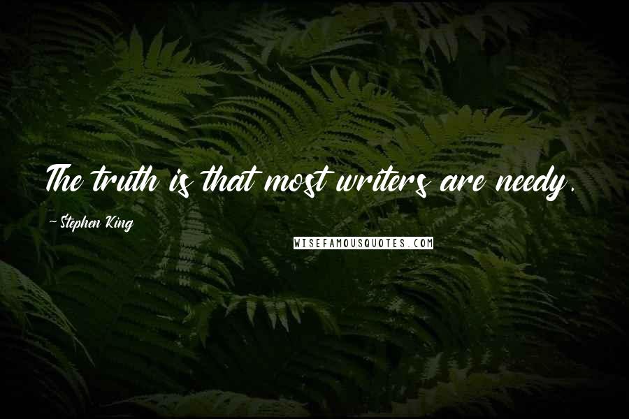 Stephen King Quotes: The truth is that most writers are needy.