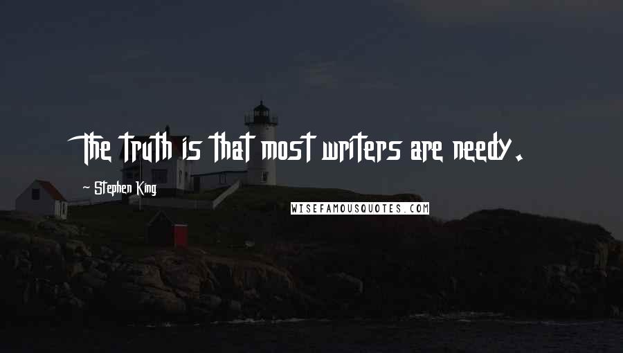Stephen King Quotes: The truth is that most writers are needy.