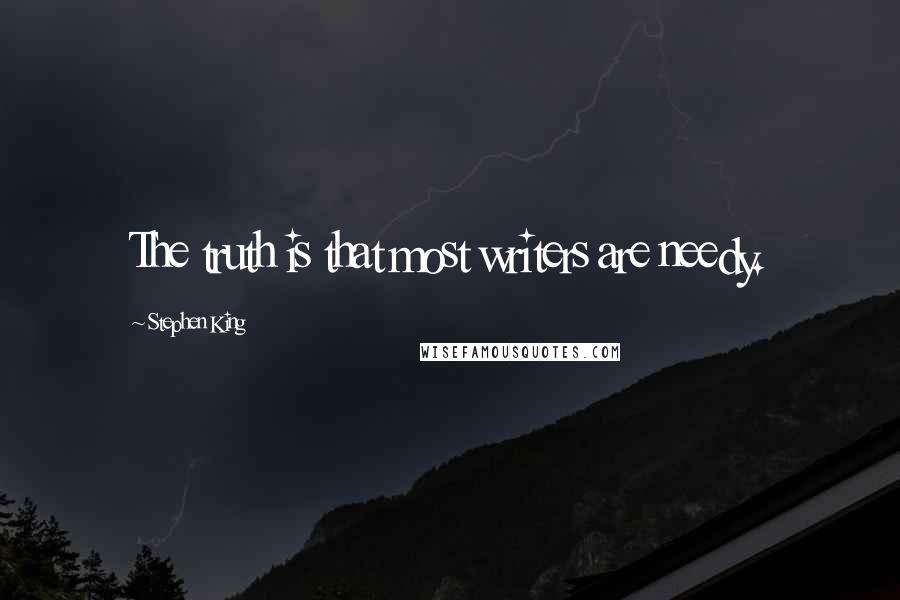 Stephen King Quotes: The truth is that most writers are needy.