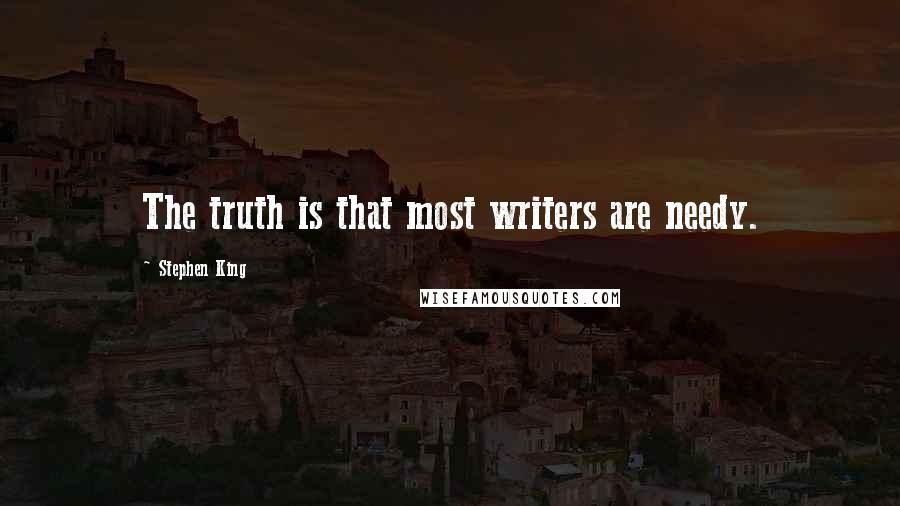 Stephen King Quotes: The truth is that most writers are needy.