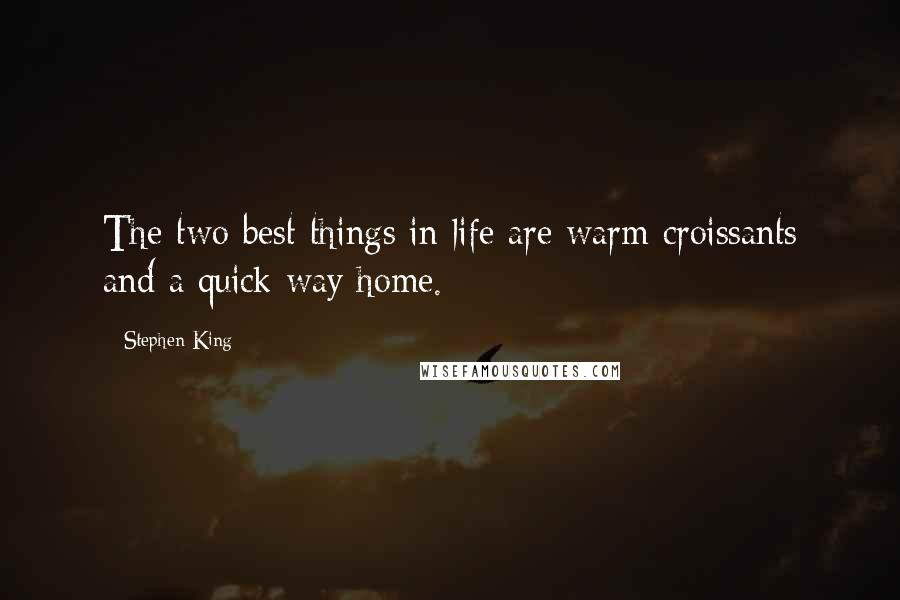 Stephen King Quotes: The two best things in life are warm croissants and a quick way home.