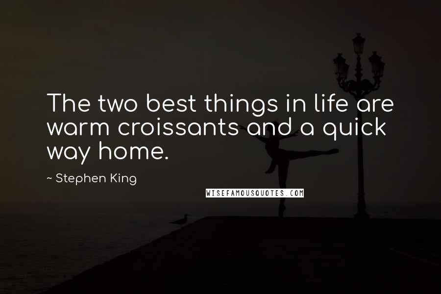 Stephen King Quotes: The two best things in life are warm croissants and a quick way home.