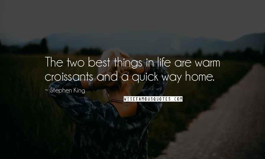 Stephen King Quotes: The two best things in life are warm croissants and a quick way home.