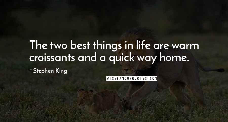 Stephen King Quotes: The two best things in life are warm croissants and a quick way home.