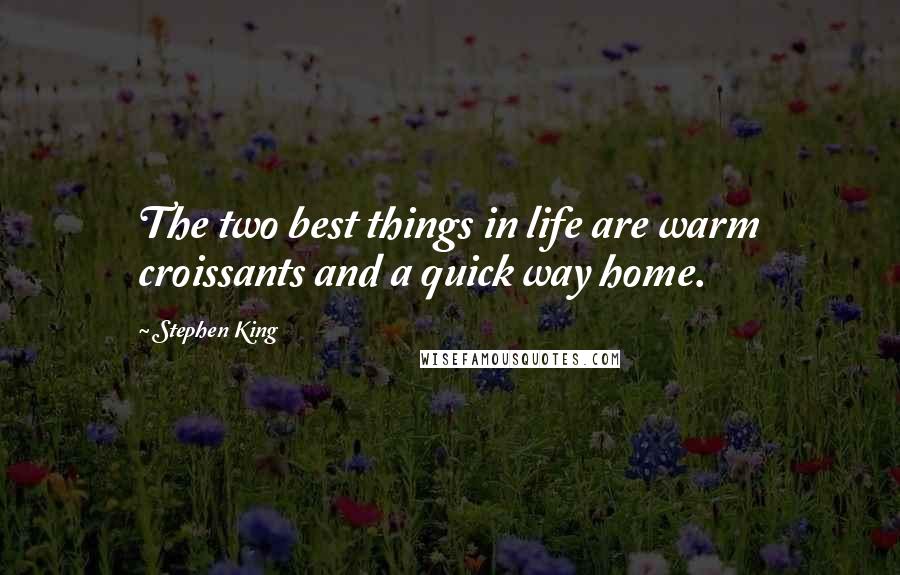 Stephen King Quotes: The two best things in life are warm croissants and a quick way home.