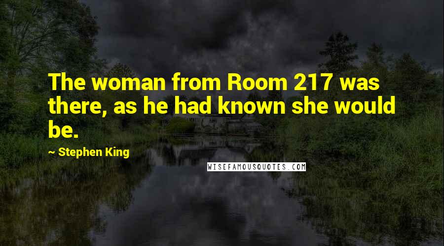 Stephen King Quotes: The woman from Room 217 was there, as he had known she would be.