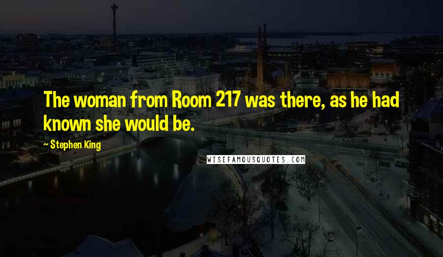 Stephen King Quotes: The woman from Room 217 was there, as he had known she would be.