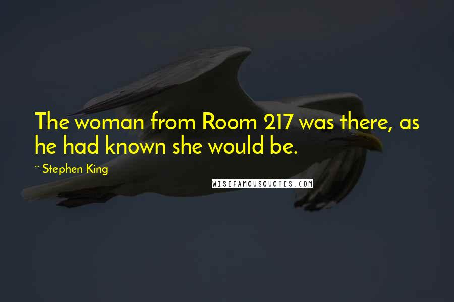 Stephen King Quotes: The woman from Room 217 was there, as he had known she would be.