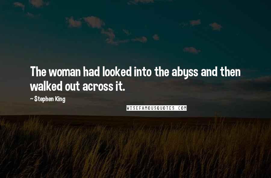 Stephen King Quotes: The woman had looked into the abyss and then walked out across it.